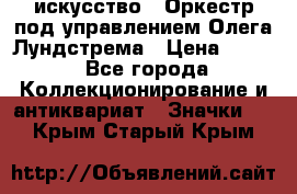 1.1) искусство : Оркестр под управлением Олега Лундстрема › Цена ­ 249 - Все города Коллекционирование и антиквариат » Значки   . Крым,Старый Крым